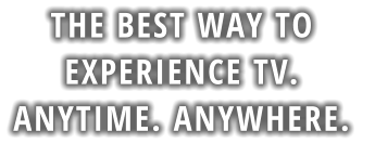 The Best Way to Experience TV. Anytime. Anywhere.